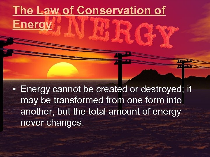 The Law of Conservation of Energy • Energy cannot be created or destroyed; it