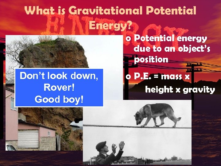 What is Gravitational Potential Energy? o Potential energy due to an object’s position Don’t