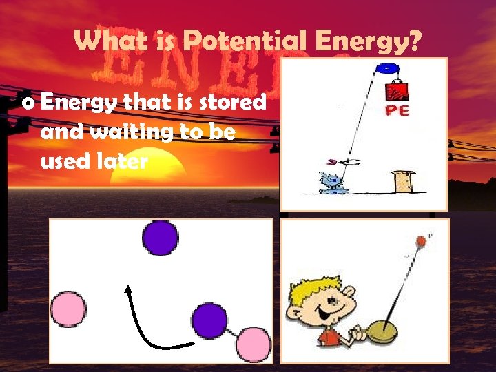 What is Potential Energy? o Energy that is stored and waiting to be used