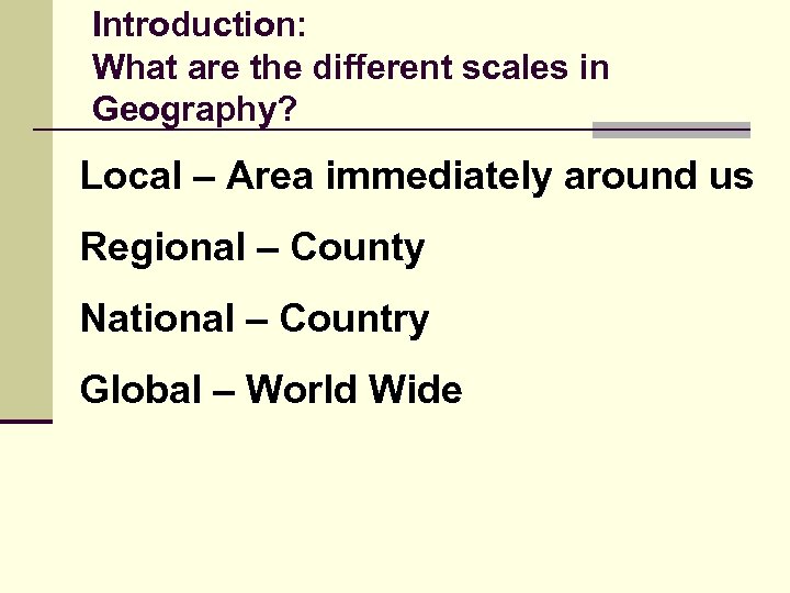 Introduction: What are the different scales in Geography? Local – Area immediately around us