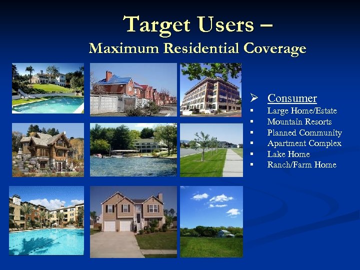 Target Users – Maximum Residential Coverage Ø Consumer § § § Large Home/Estate Mountain