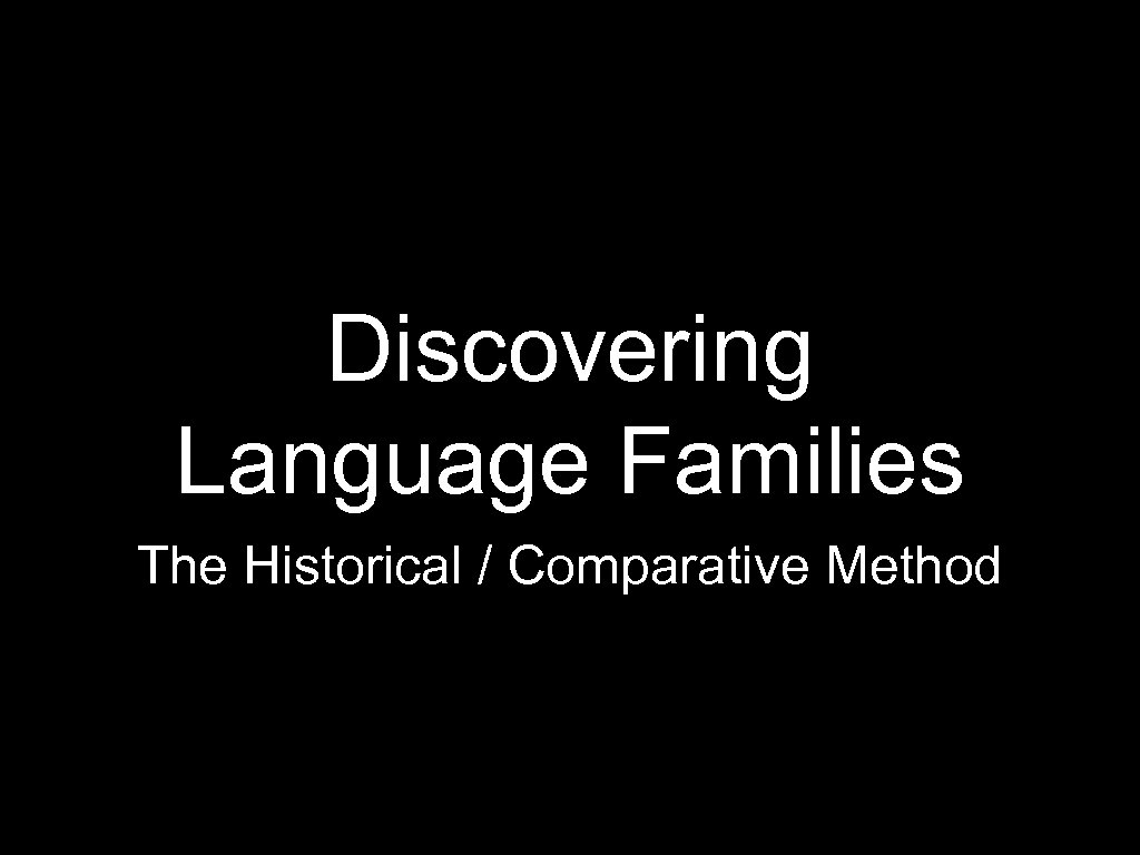 Discovering Language Families The Historical / Comparative Method 