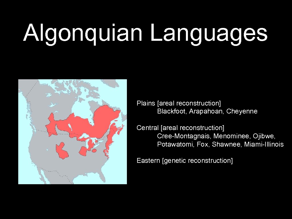 Algonquian Languages Plains [areal reconstruction] Blackfoot, Arapahoan, Cheyenne Central [areal reconstruction] Cree-Montagnais, Menominee, Ojibwe,