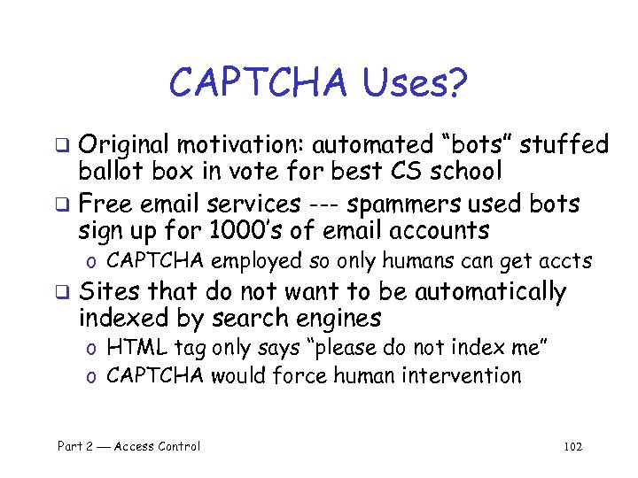 CAPTCHA Uses? Original motivation: automated “bots” stuffed ballot box in vote for best CS