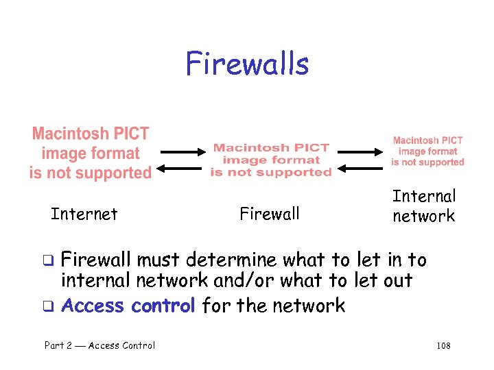 Firewalls Internet Firewall Internal network Firewall must determine what to let in to internal
