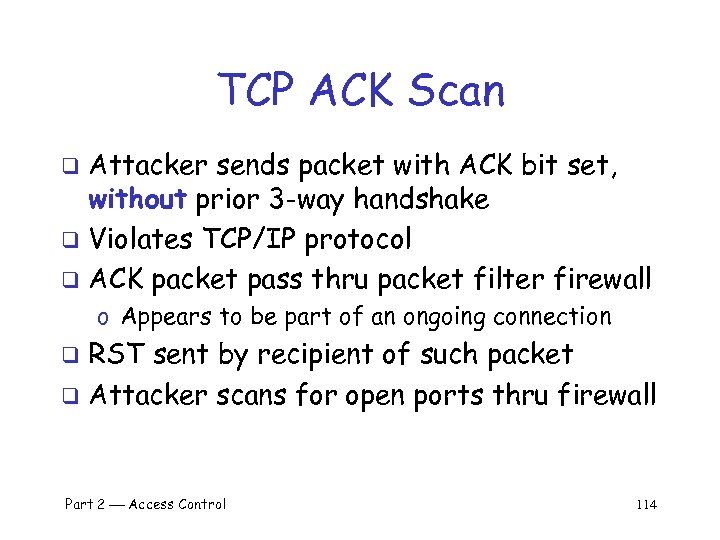 TCP ACK Scan Attacker sends packet with ACK bit set, without prior 3 -way