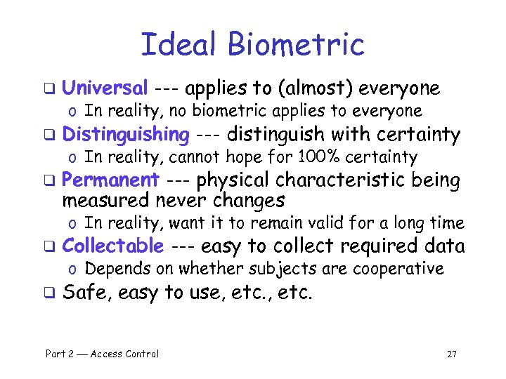 Ideal Biometric q Universal --- applies to (almost) everyone o In reality, no biometric