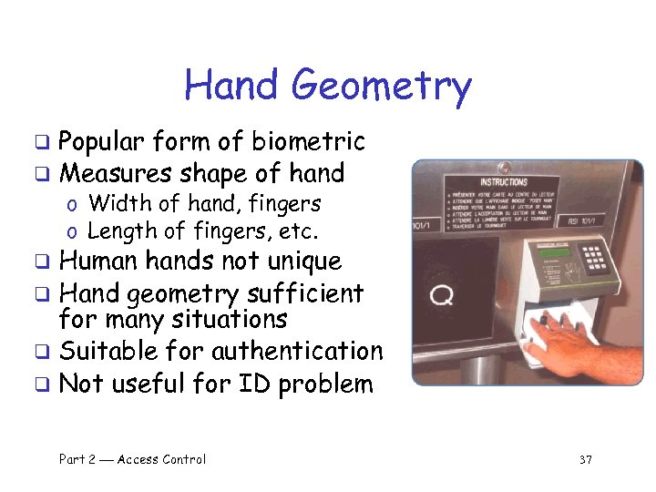 Hand Geometry Popular form of biometric q Measures shape of hand q o Width