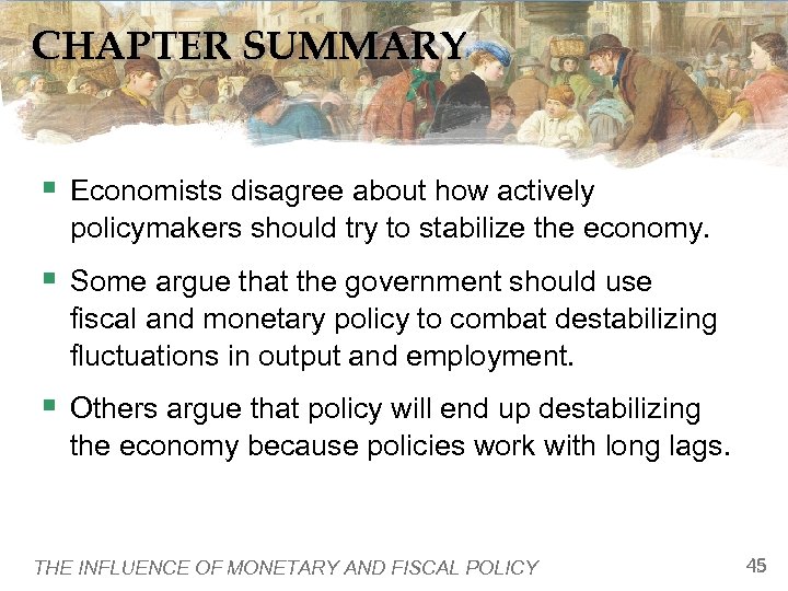 CHAPTER SUMMARY § Economists disagree about how actively policymakers should try to stabilize the