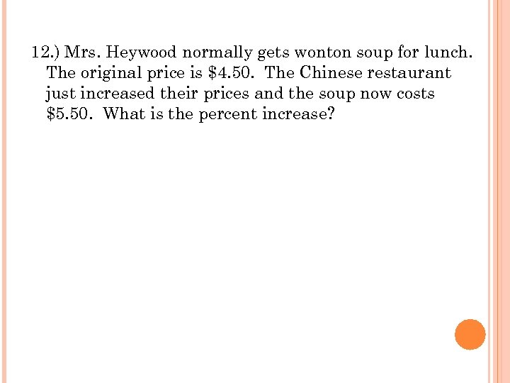 12. ) Mrs. Heywood normally gets wonton soup for lunch. The original price is