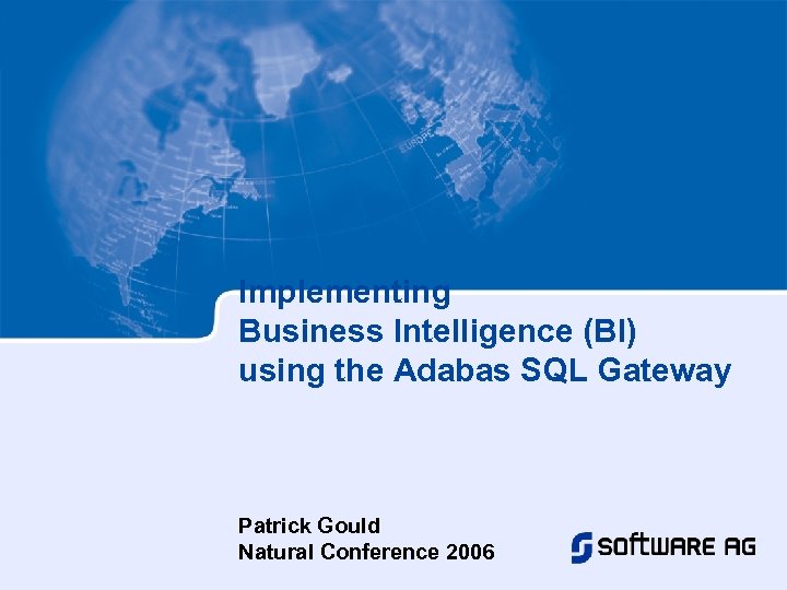 Implementing Business Intelligence (BI) using the Adabas SQL Gateway Patrick Gould Natural Conference 2006