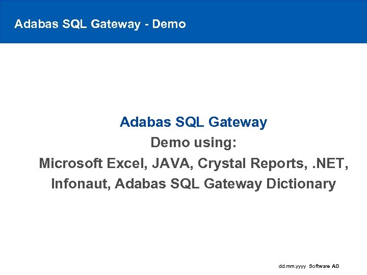 Adabas SQL Gateway - Demo Adabas SQL Gateway Demo using: Microsoft Excel, JAVA, Crystal