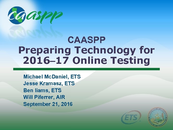 CAASPP Preparing Technology for 2016– 17 Online Testing Michael Mc. Daniel, ETS Jesse Kramasz,