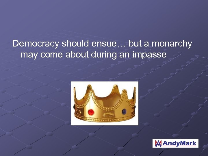 Democracy should ensue… but a monarchy may come about during an impasse 