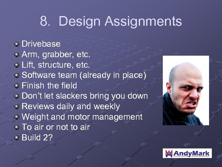 8. Design Assignments Drivebase Arm, grabber, etc. Lift, structure, etc. Software team (already in