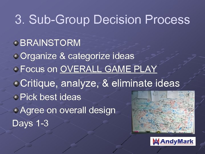 3. Sub-Group Decision Process BRAINSTORM Organize & categorize ideas Focus on OVERALL GAME PLAY