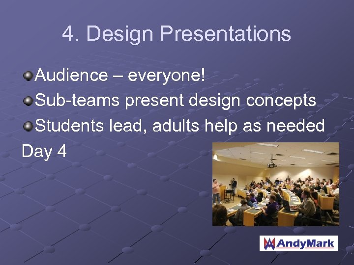4. Design Presentations Audience – everyone! Sub-teams present design concepts Students lead, adults help
