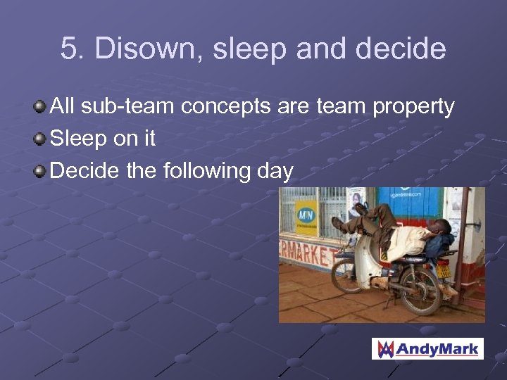 5. Disown, sleep and decide All sub-team concepts are team property Sleep on it
