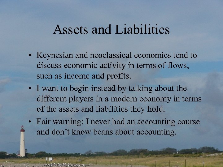 Assets and Liabilities • Keynesian and neoclassical economics tend to discuss economic activity in