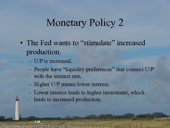 Monetary Policy 2 • The Fed wants to “stimulate” increased production. – U/P is