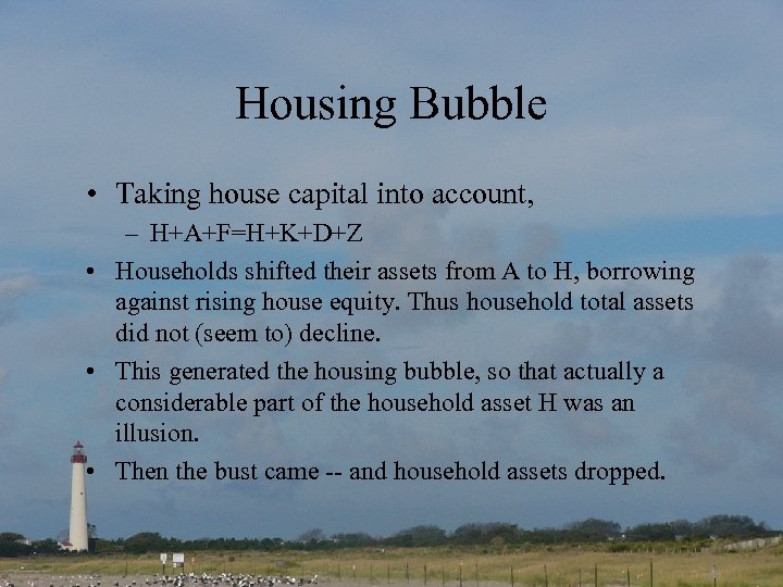 Housing Bubble • Taking house capital into account, – H+A+F=H+K+D+Z • Households shifted their