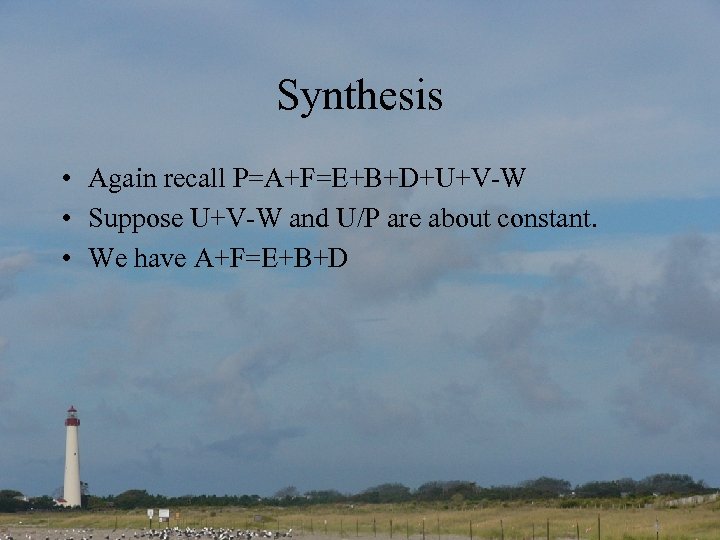 Synthesis • Again recall P=A+F=E+B+D+U+V-W • Suppose U+V-W and U/P are about constant. •