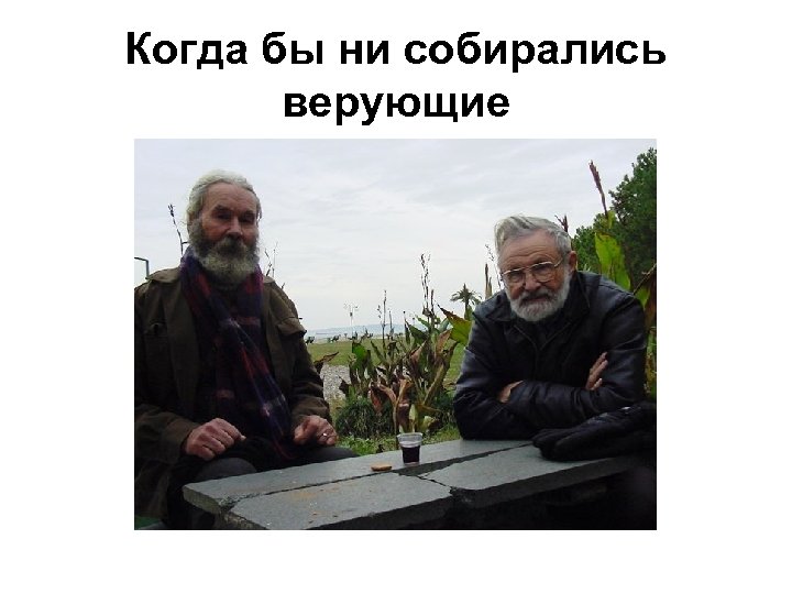 Когда бы ни собирались верующие 