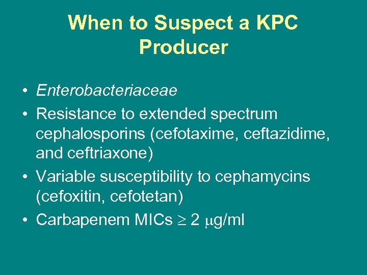 When to Suspect a KPC Producer • Enterobacteriaceae • Resistance to extended spectrum cephalosporins