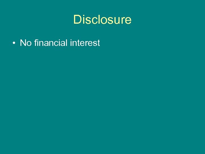 Disclosure • No financial interest 