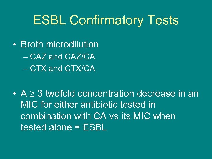 ESBL Confirmatory Tests • Broth microdilution – CAZ and CAZ/CA – CTX and CTX/CA