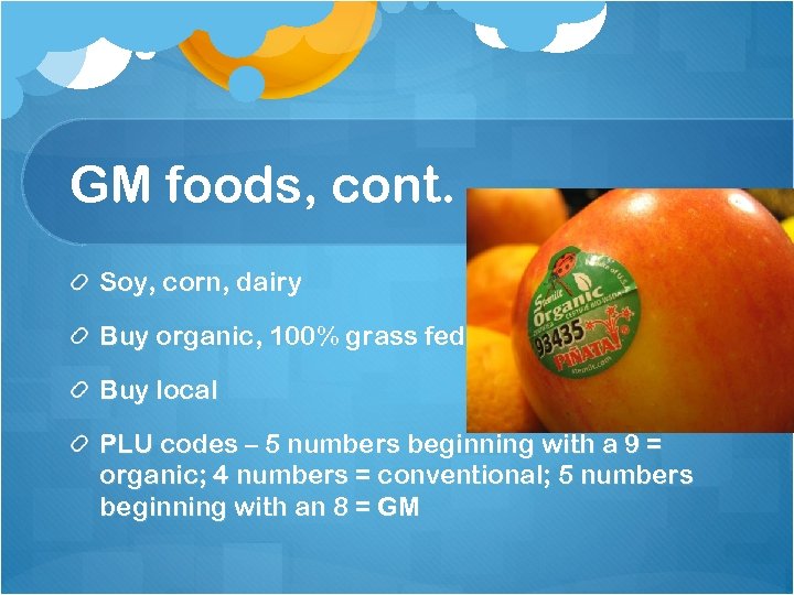 GM foods, cont. Soy, corn, dairy Buy organic, 100% grass fed beef Buy local