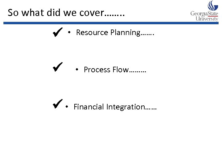So what did we cover……. . ü • Resource Planning……. ü • Process Flow………