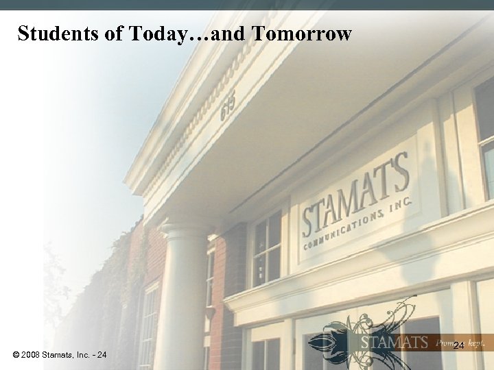 Students of Today…and Tomorrow © 2008 Stamats, Inc. - 24 24 