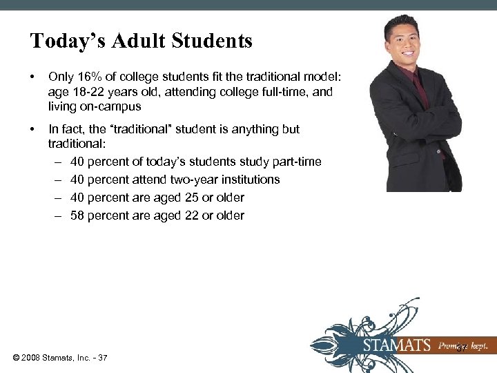 Today’s Adult Students • Only 16% of college students fit the traditional model: age