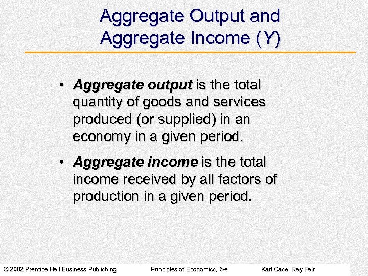 Aggregate Output and Aggregate Income (Y) • Aggregate output is the total quantity of