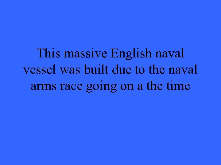 This massive English naval vessel was built due to the naval arms race going
