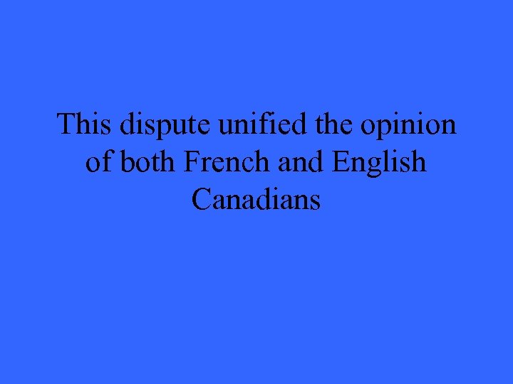 This dispute unified the opinion of both French and English Canadians 