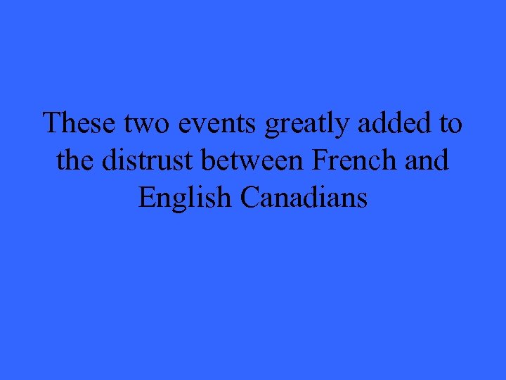 These two events greatly added to the distrust between French and English Canadians 