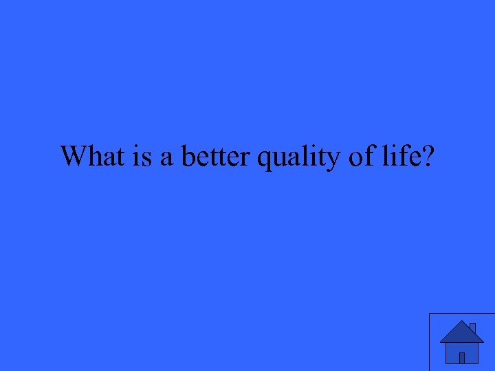 What is a better quality of life? 