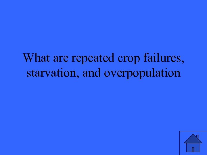 What are repeated crop failures, starvation, and overpopulation 