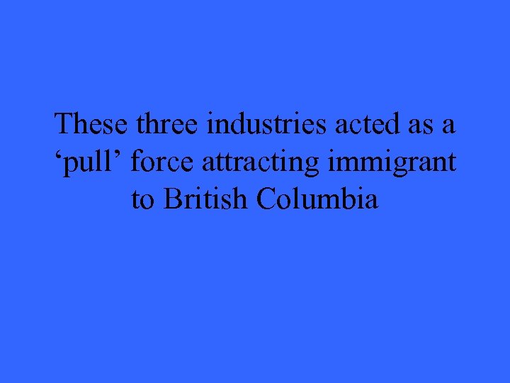 These three industries acted as a ‘pull’ force attracting immigrant to British Columbia 
