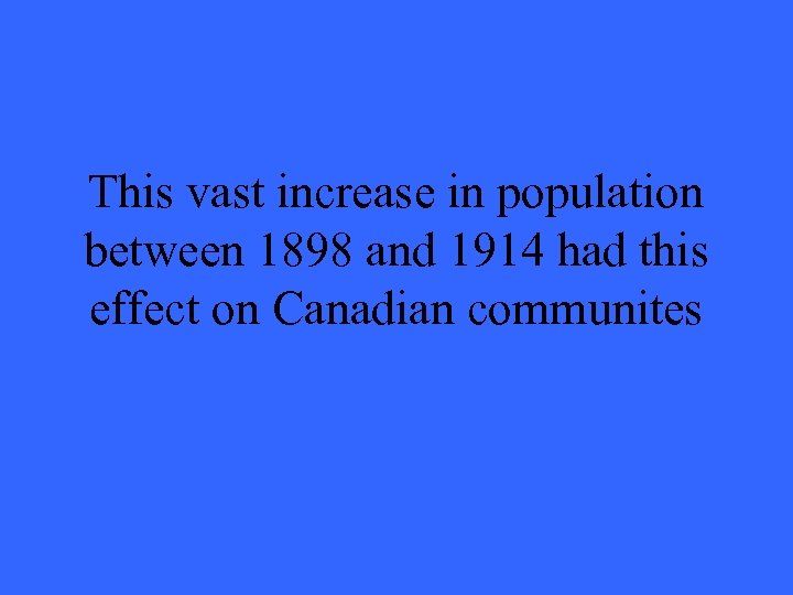 This vast increase in population between 1898 and 1914 had this effect on Canadian