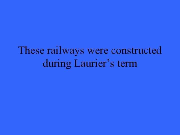 These railways were constructed during Laurier’s term 