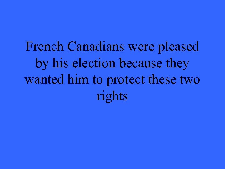 French Canadians were pleased by his election because they wanted him to protect these