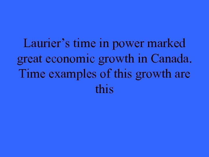 Laurier’s time in power marked great economic growth in Canada. Time examples of this