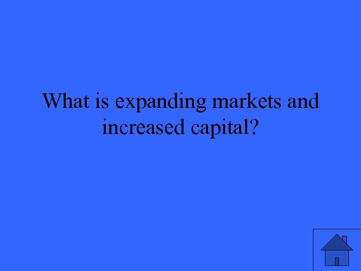 What is expanding markets and increased capital? 