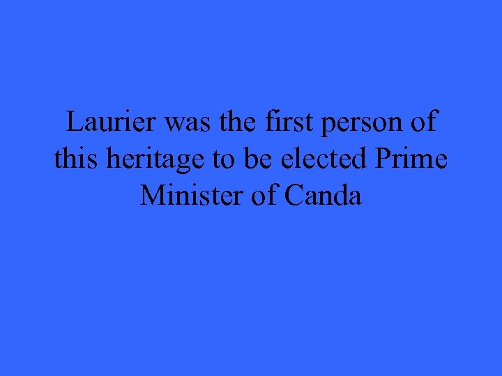 Laurier was the first person of this heritage to be elected Prime Minister of