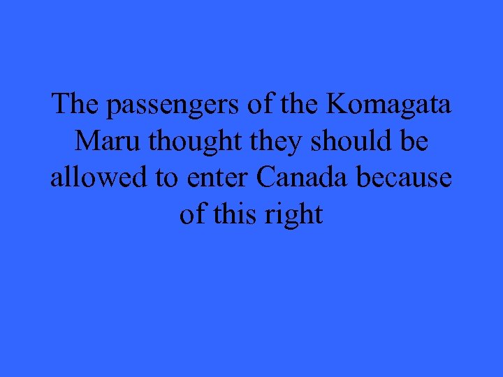 The passengers of the Komagata Maru thought they should be allowed to enter Canada