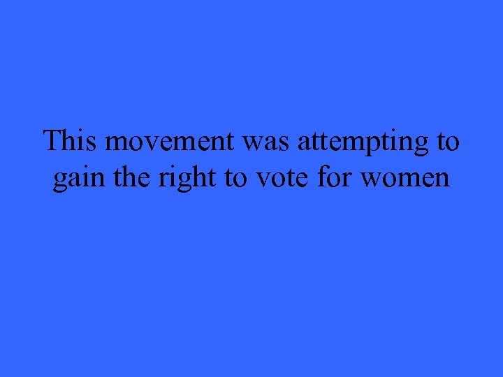 This movement was attempting to gain the right to vote for women 