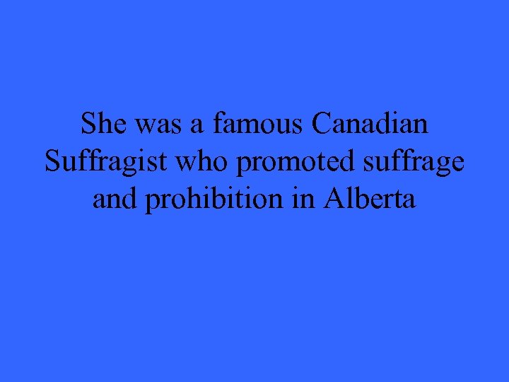 She was a famous Canadian Suffragist who promoted suffrage and prohibition in Alberta 